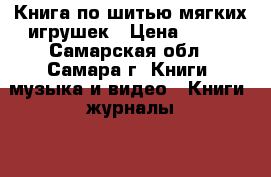Книга по шитью мягких игрушек › Цена ­ 100 - Самарская обл., Самара г. Книги, музыка и видео » Книги, журналы   